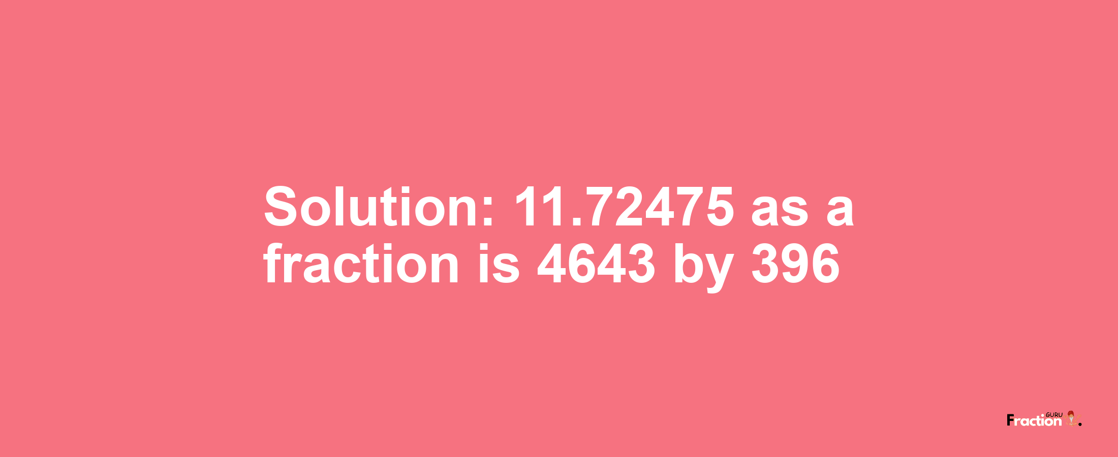 Solution:11.72475 as a fraction is 4643/396